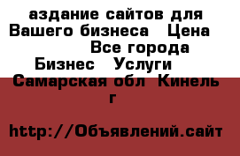 Cаздание сайтов для Вашего бизнеса › Цена ­ 5 000 - Все города Бизнес » Услуги   . Самарская обл.,Кинель г.